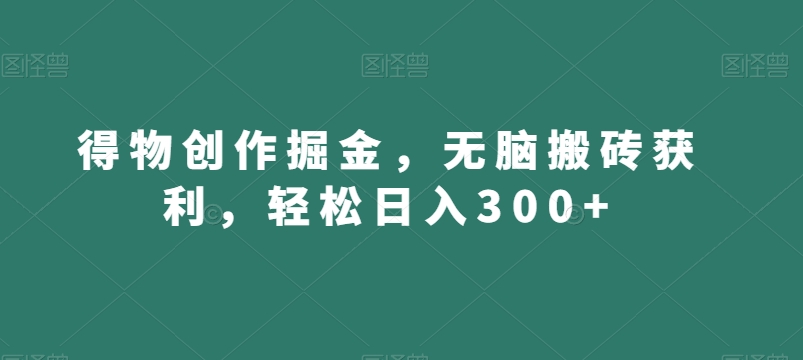 得物创作掘金，无脑搬砖获利，轻松日入300+【揭秘】-副业宝典