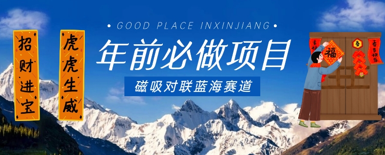 年前必做项目，磁吸对联蓝海赛道，傻瓜式操作复制粘贴纯搬运，一部手机即可完成-副业宝典