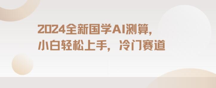 2024国学AI测算，小白轻松上手，长期蓝海项目【揭秘】-副业宝典