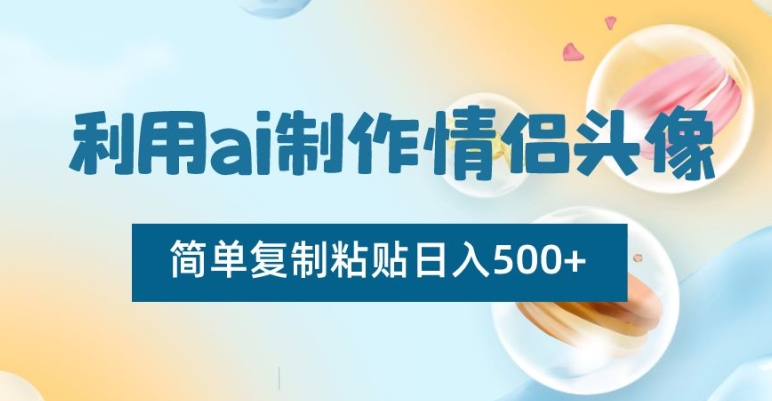 利用ai制作情侣头像，简单复制粘贴日入500+【揭秘】-副业宝典