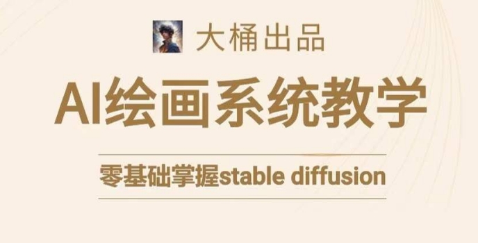 大桶的stable diffusion系统课程，零基础系统性学习AI绘画，小白也能轻松上手-副业宝典