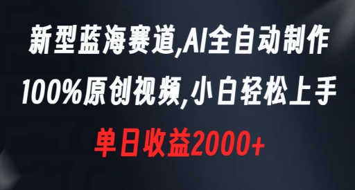新型蓝海赛道，AI全自动制作，100%原创视频，小白轻松上手，单日收益2000+【揭秘】-副业宝典