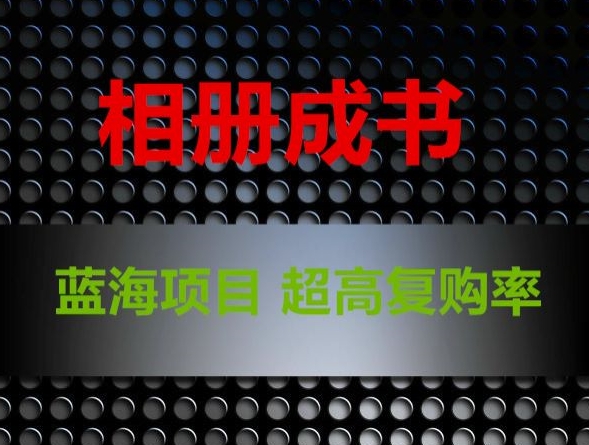 相册成书，蓝海项目，认真操作月入过万【揭秘】-副业宝典