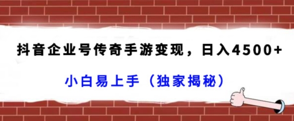 抖音企业号传奇手游变现，日入4500+，小白易上手（独家揭秘）-副业宝典