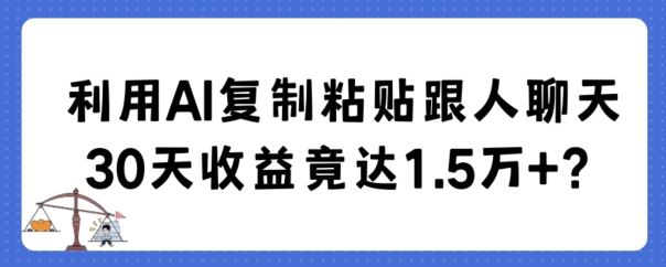 利用AI复制粘贴跟人聊天30天收益竟达1.5万+-副业宝典