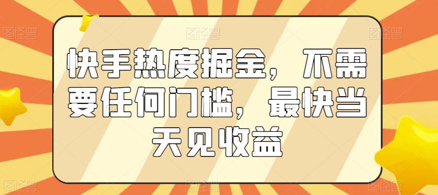 快手热度掘金，不需要任何门槛，最快当天见收益-副业宝典