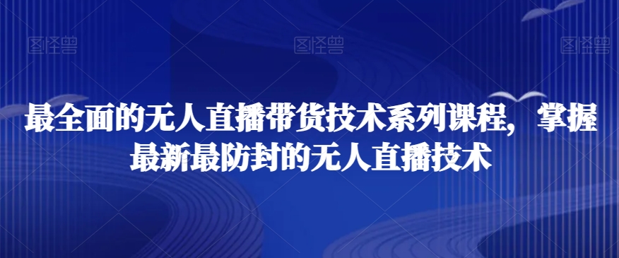 最全面的无人直播‮货带‬技术系‮课列‬程，掌握最新最防封的无人直播技术-副业宝典