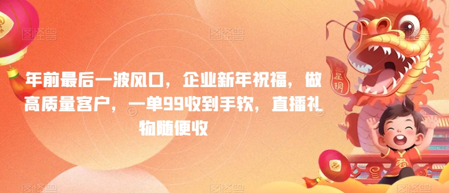 年前最后一波风口，企业新年祝福，做高质量客户，一单99收到手软，直播礼物随便收-副业宝典
