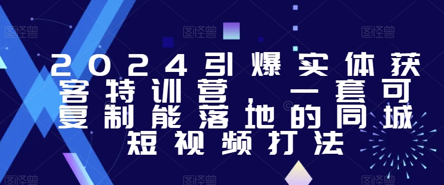 2024引爆实体获客特训营，​一套可复制能落地的同城短视频打法-副业宝典