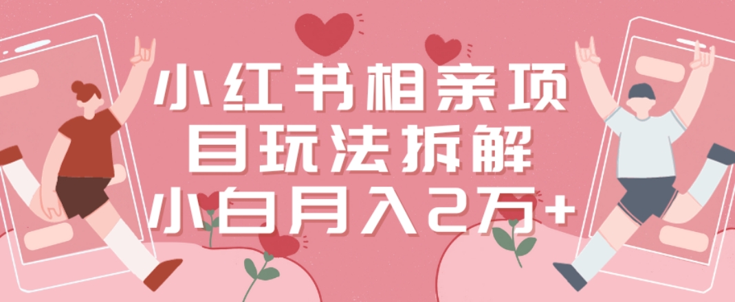 小红书相亲项目玩法拆解，有人通过这个副业项目做到了月收入2万多-副业宝典