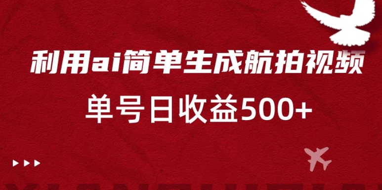 利用ai简单复制粘贴，生成航拍视频，单号日收益500+-副业宝典