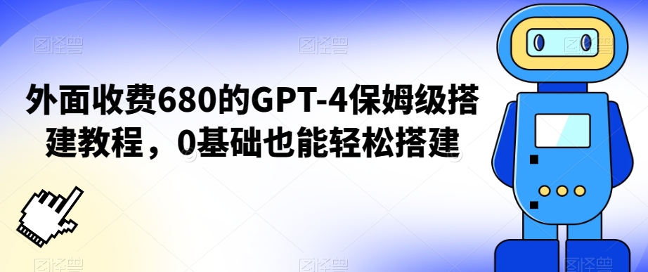 外面收费680的GPT-4保姆级搭建教程，0基础也能轻松搭建-副业宝典