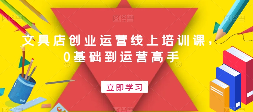 文具店创业运营线上培训课，0基础到运营高手-副业宝典