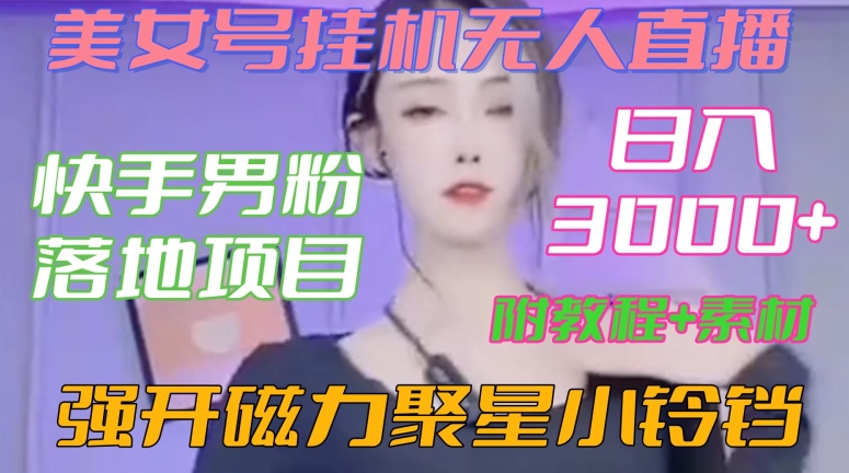 快手男粉落地项目，美女号挂机无人直播，强开磁力聚星小铃铛，日入3000+【附教程和美女素材】-副业宝典