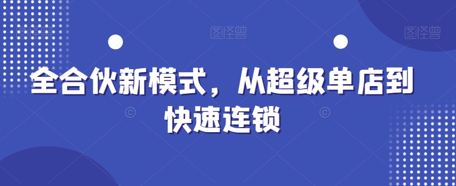 全合伙新模式，从超级单店到快速连锁-副业宝典
