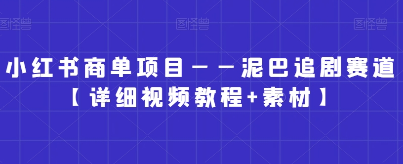 小红书商单项目——泥巴追剧赛道【详细视频教程+素材】-副业宝典