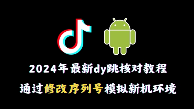 2024年最新抖音跳核对教程，通过修改序列号模拟新机环境-副业宝典