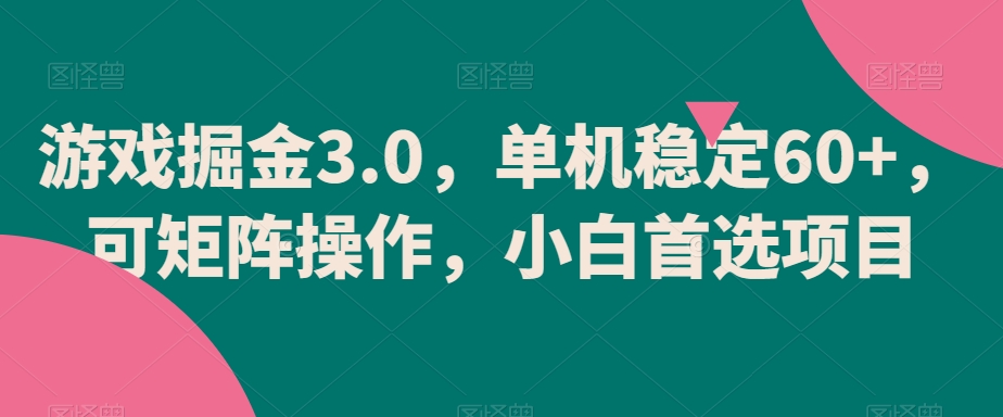 游戏掘金3.0，单机稳定60+，可矩阵操作，小白首选项目-副业宝典