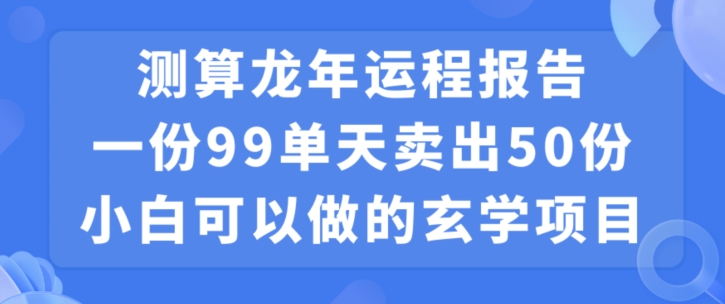 小白可做的玄学项目，出售”龙年运程报告”一份99元单日卖出100份利润9900元，0成本投入-副业宝典