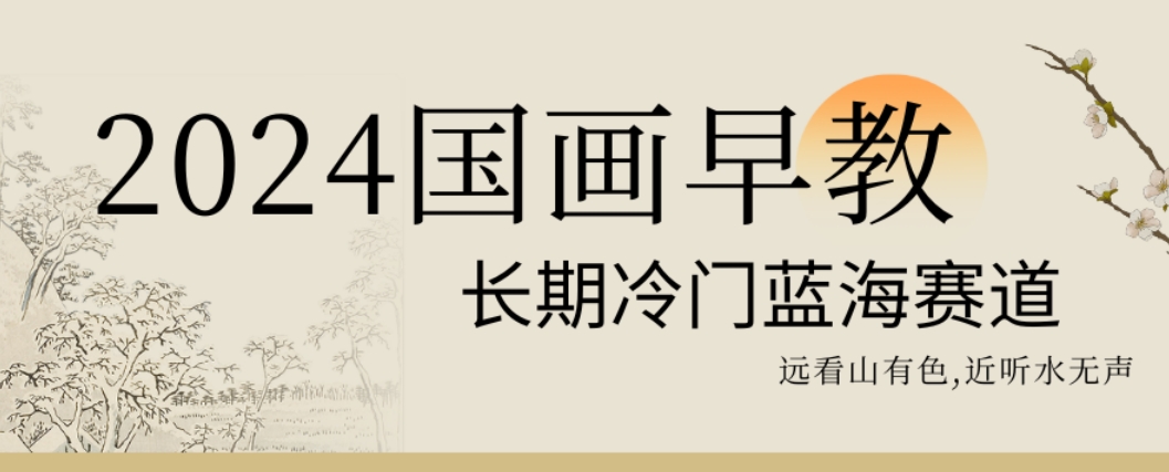 2024国画早教，长期冷门蓝海赛道-副业宝典