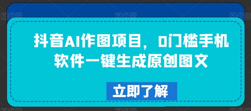 抖音AI作图项目，0门槛手机软件一键生成原创图文-副业宝典