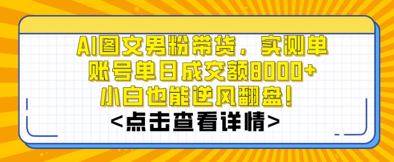 AI图文男粉带货，实测单账号单天成交额8000+，最关键是操作简单，小白看了也能上手-副业宝典