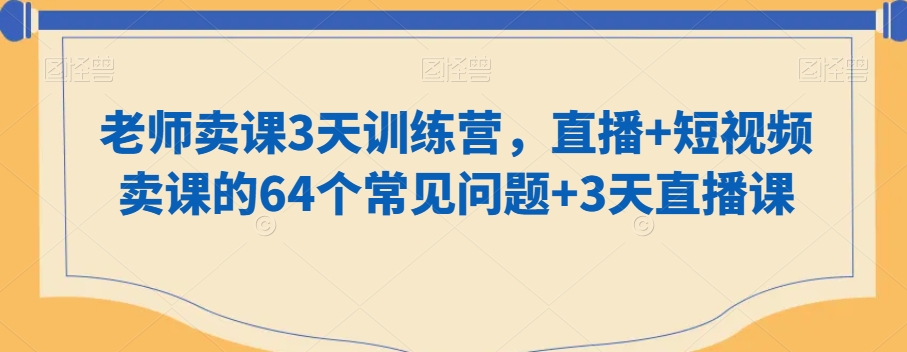 老师卖课3天训练营，直播+短视频卖课的64个常见问题+3天直播课-副业宝典
