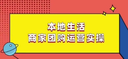 本地生活商家团购运营实操，看完课程即可实操团购运营-副业宝典