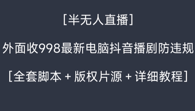 外面收998最新半无人直播电脑抖音播剧防违规【全套脚本＋版权片源＋详细教程】-副业宝典