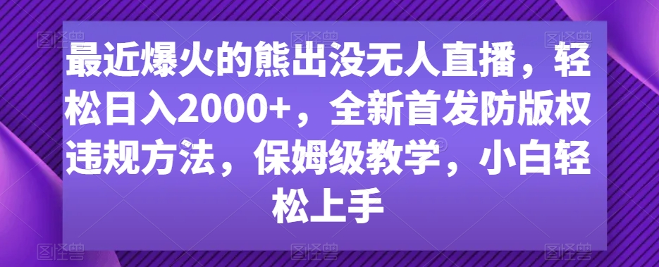 最近爆火的熊出没无人直播，轻松日入2000+，全新首发防版权违规方法-副业宝典