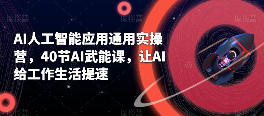 AI人工智能应用通用实操营，40节AI武能课，让AI给工作生活提速-副业宝典
