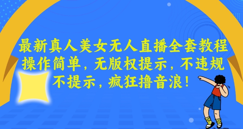 最新真人美女无人直播全套教程，操作简单，无版权提示，不违规，不提示，疯狂撸音浪-副业宝典