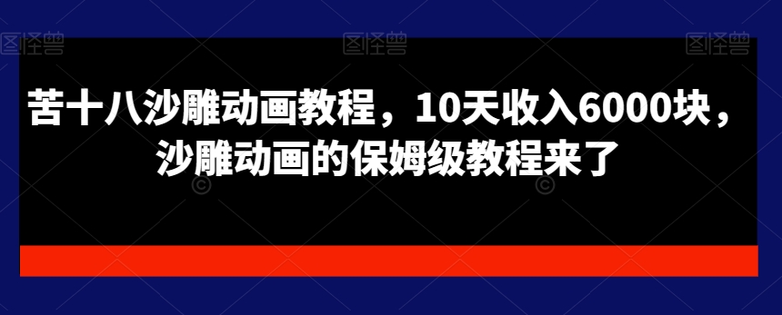 苦十八沙雕动画教程，10天收入6000块，沙雕动画的保姆级教程来了-副业宝典
