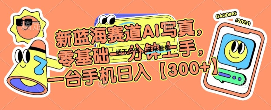 新蓝海赛道AI写真，零基础一分钟上手，一台手机日入300+-副业宝典
