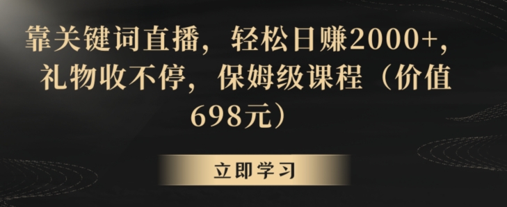 靠关键词直播，轻松日赚2000+，礼物收不停，保姆级课程（价值698元）-副业宝典
