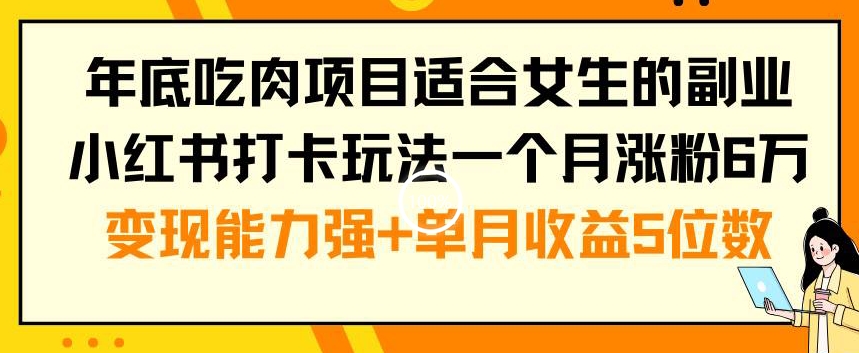 年底吃肉项目适合女生的副业小红书打卡玩法一个月涨粉6万+变现能力强+单月收益5位数-副业宝典