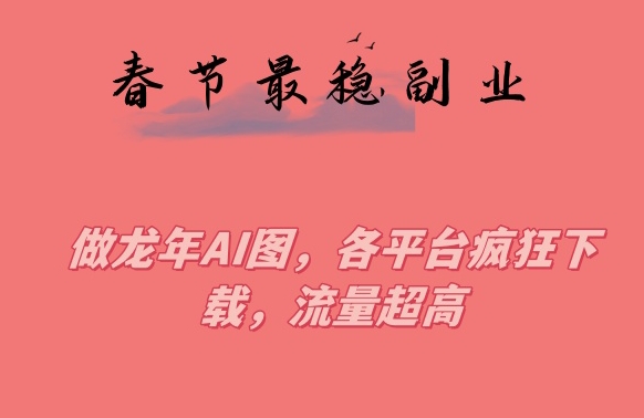 春节期间最稳副业，做龙年AI图，各平台疯狂下载，流量超高-副业宝典