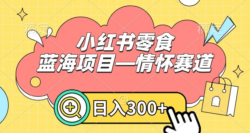 小红书零食蓝海项目—情怀赛道，0门槛，日入300+-副业宝典