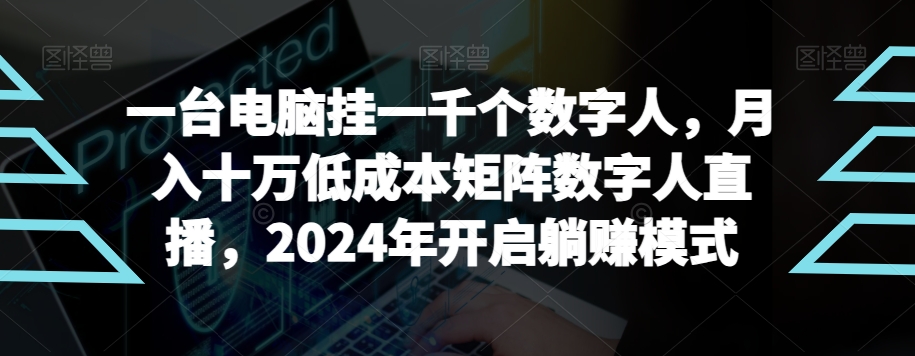 【超级蓝海项目】一台电脑挂一千个数字人，月入十万低成本矩阵数字人直播，2024年开启躺赚模式-副业宝典