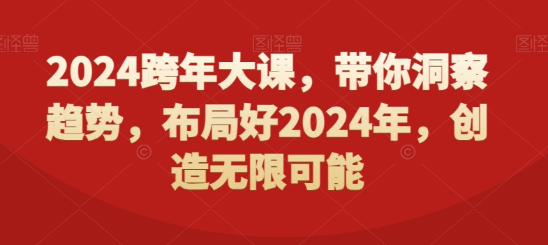 2024跨年大课，​带你洞察趋势，布局好2024年，创造无限可能-副业宝典