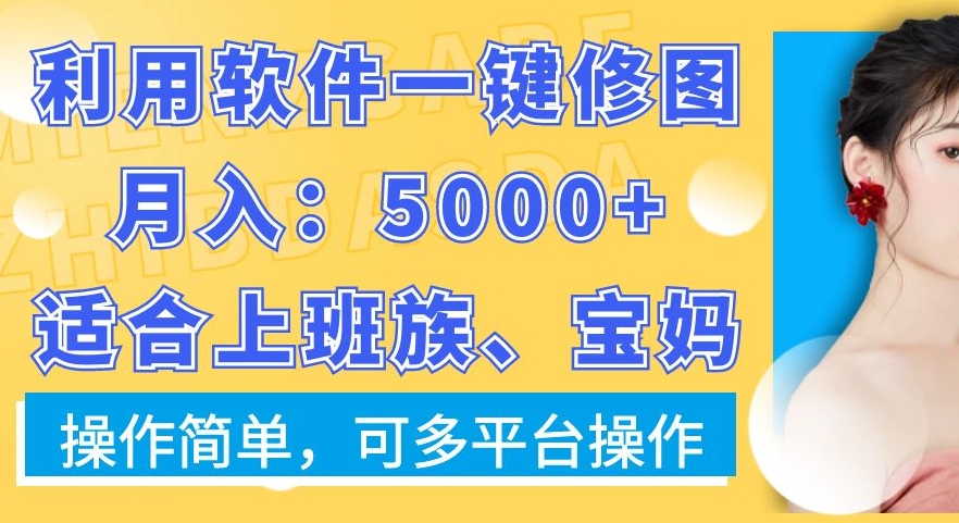 利用软件一键修图月入5000+，适合上班族、宝妈，操作简单，可多平台操作-副业宝典