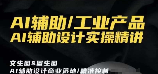 AI辅助/工业产品，AI辅助设计实操精讲-副业宝典