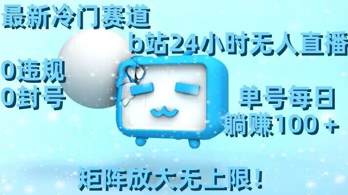 最新冷门赛道，b站24小时无人直播，0违规0封号，单号每日躺赚100＋，矩阵放大无上限-副业宝典