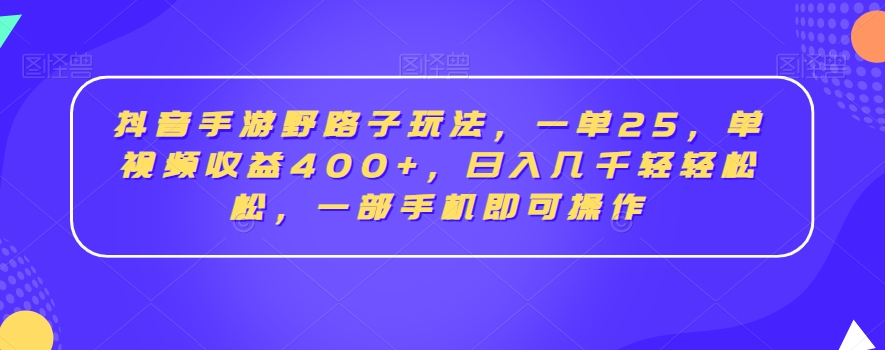 抖音手游野路子玩法，一单25，单视频收益400+，日入几千轻轻松松，一部手机即可操作-副业宝典