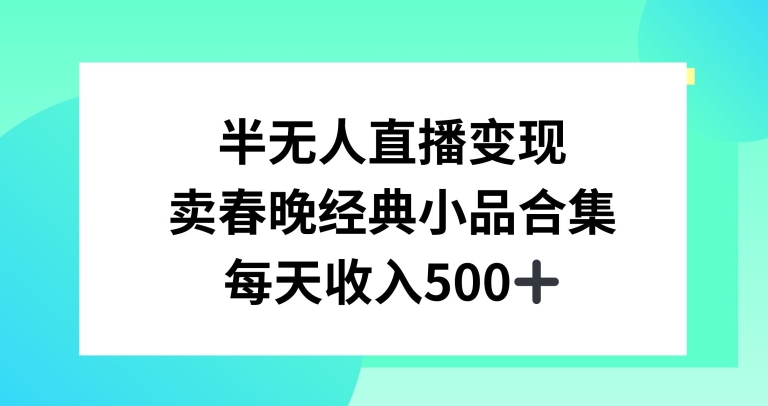 半无人直播变现，卖经典春晚小品合集，每天日入500+-副业宝典