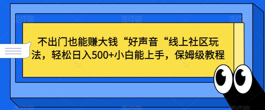 不出门也能赚大钱“好声音“线上社区玩法，轻松日入500+小白能上手，保姆级教程-副业宝典