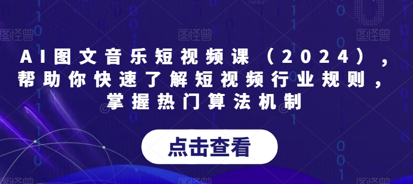 AI图文音乐短视频课（2024）,帮助你快速了解短视频行业规则，掌握热门算法机制-副业宝典