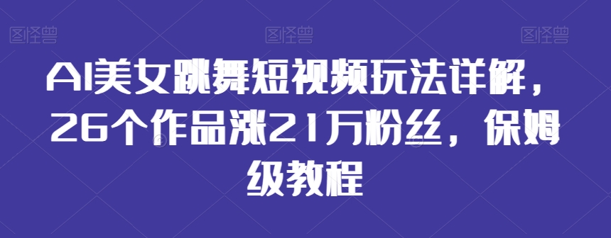 AI美女跳舞短视频玩法详解，26个作品涨21万粉丝，保姆级教程-副业宝典