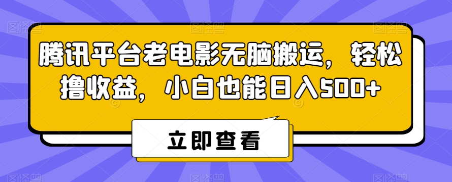 腾讯平台老电影无脑搬运，轻松撸收益，小白也能日入500+-副业宝典
