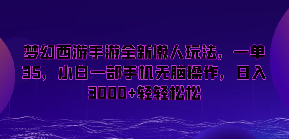 梦幻西游手游全新懒人玩法，一单35，小白一部手机无脑操作，日入3000+轻轻松松-副业宝典
